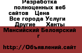 Разработка полноценных веб сайтов › Цена ­ 2 500 - Все города Услуги » Другие   . Ханты-Мансийский,Белоярский г.